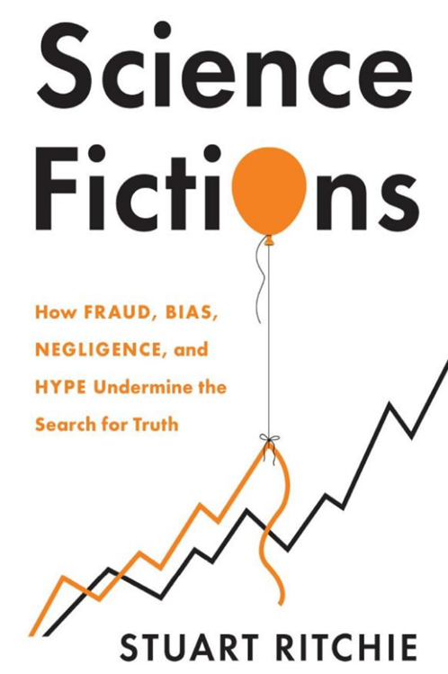 Science Fictions: How Fraud, Bias, Negligence, and Hype Undermine the Search for Truth by Stuart Ritchie