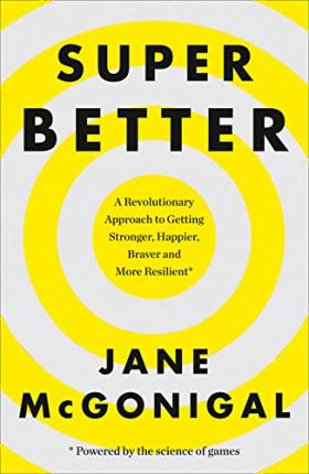 SuperBetter : How a Gameful Life Can Make You Stronger, Happier, Braver and More Resilient